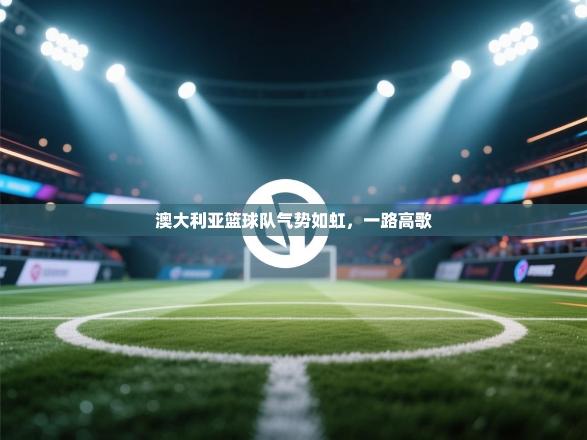 澳大利亚篮球队气势如虹,一路高歌 第1张