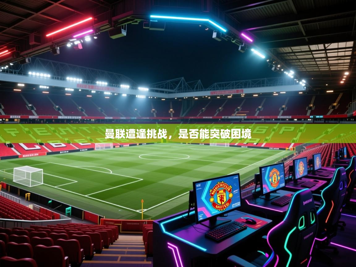 曼联遭逢挑战,是否能突破困境 第1张