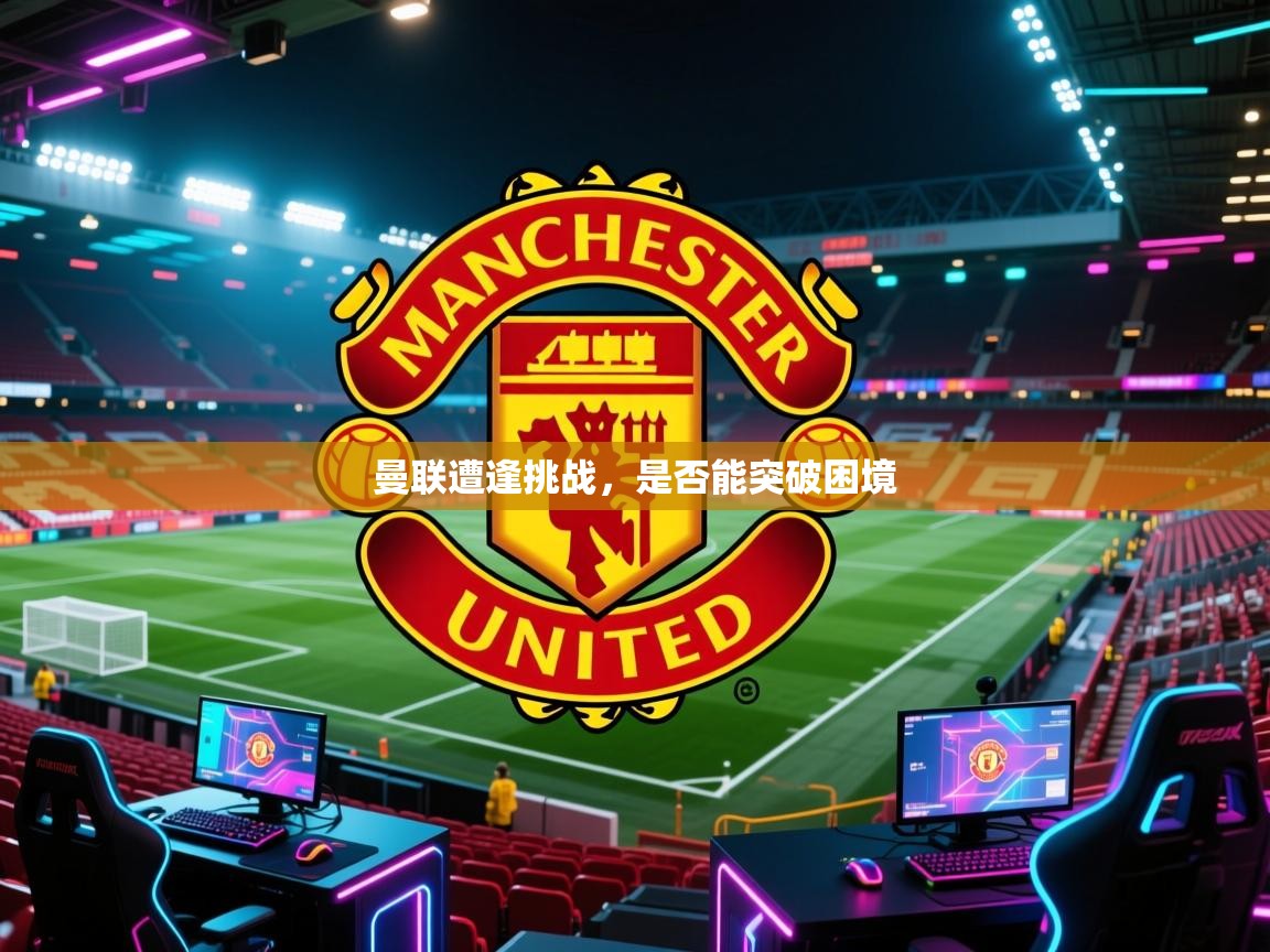 曼联遭逢挑战,是否能突破困境 第2张