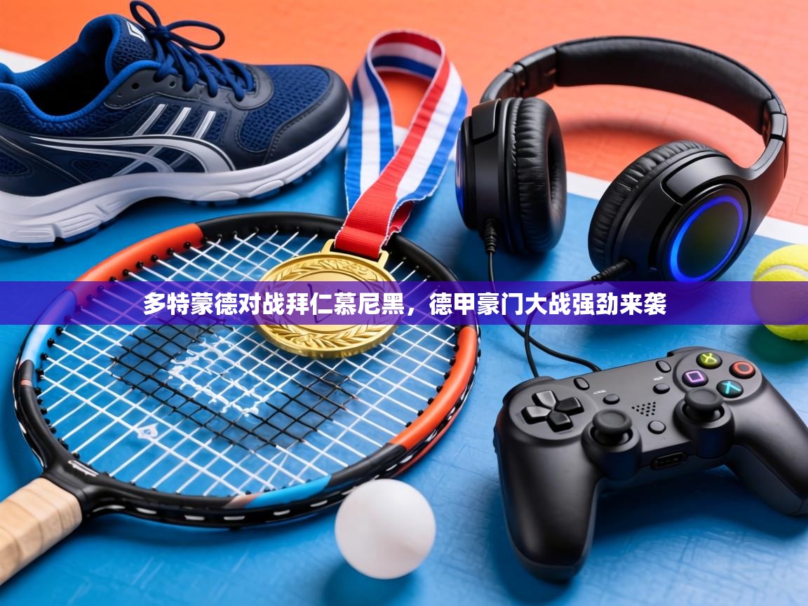 多特蒙德对战拜仁慕尼黑，德甲豪门大战强劲来袭  第1张