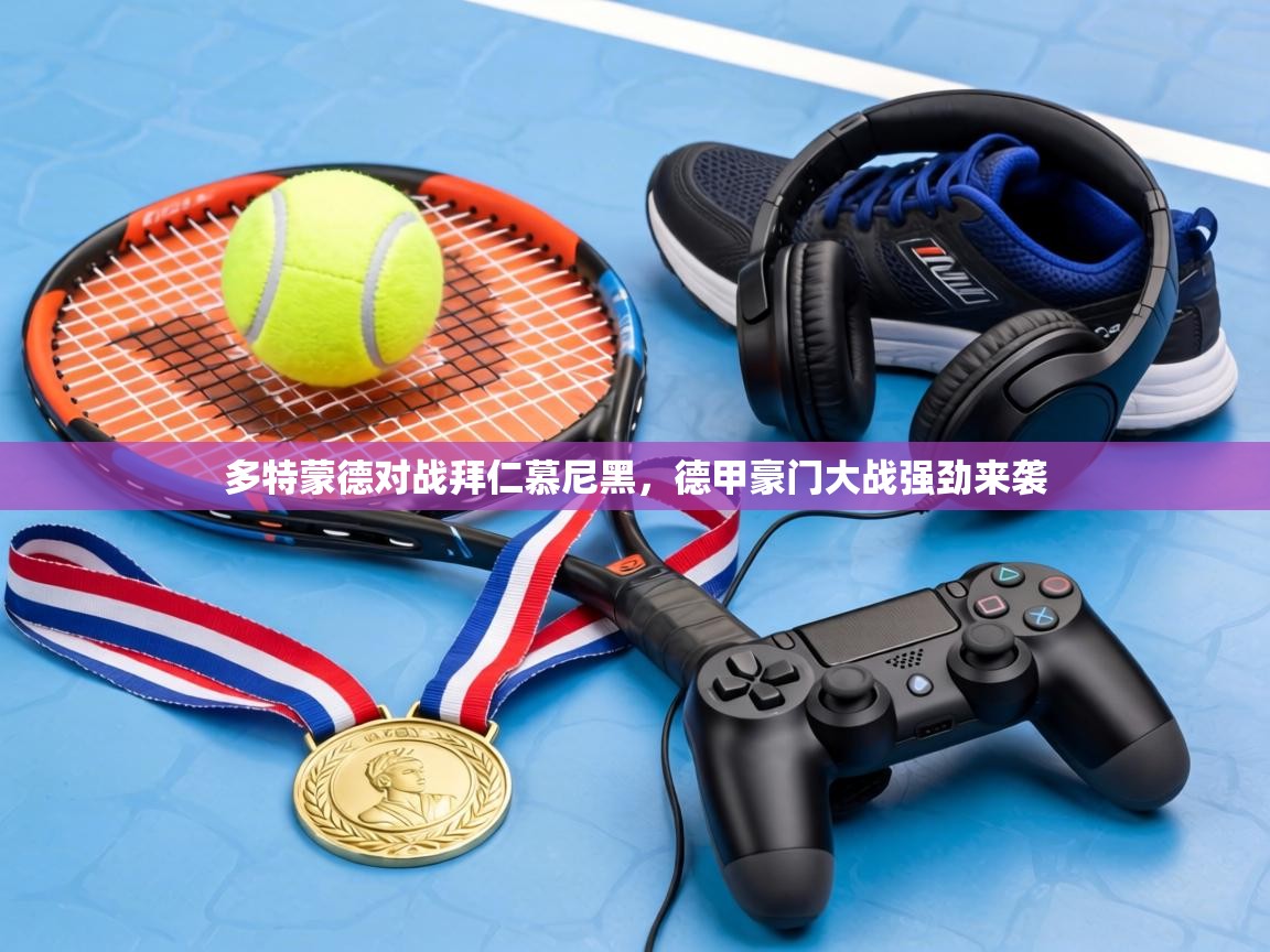 多特蒙德对战拜仁慕尼黑，德甲豪门大战强劲来袭  第2张